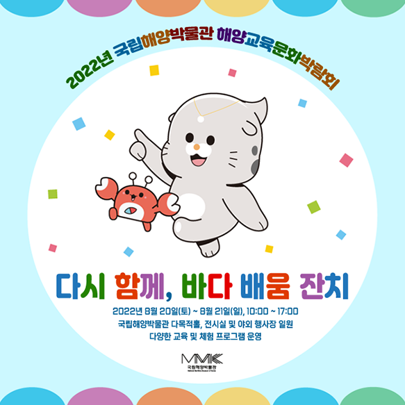 2022년 국립해양박물관 해양교육문화박람회. 다시 함께, 바다 배움 잔치. 2022년 8월 20일 토요일부터 8월 21일 일요일까지, 오전 10시부터 오후 5시까지 국립해양박물관 다목적 홀과 전시실 및 야외 행사장 일원에서 진행됩니다. 다양한 교육 및 체험 프로그램이 운영됩니다.