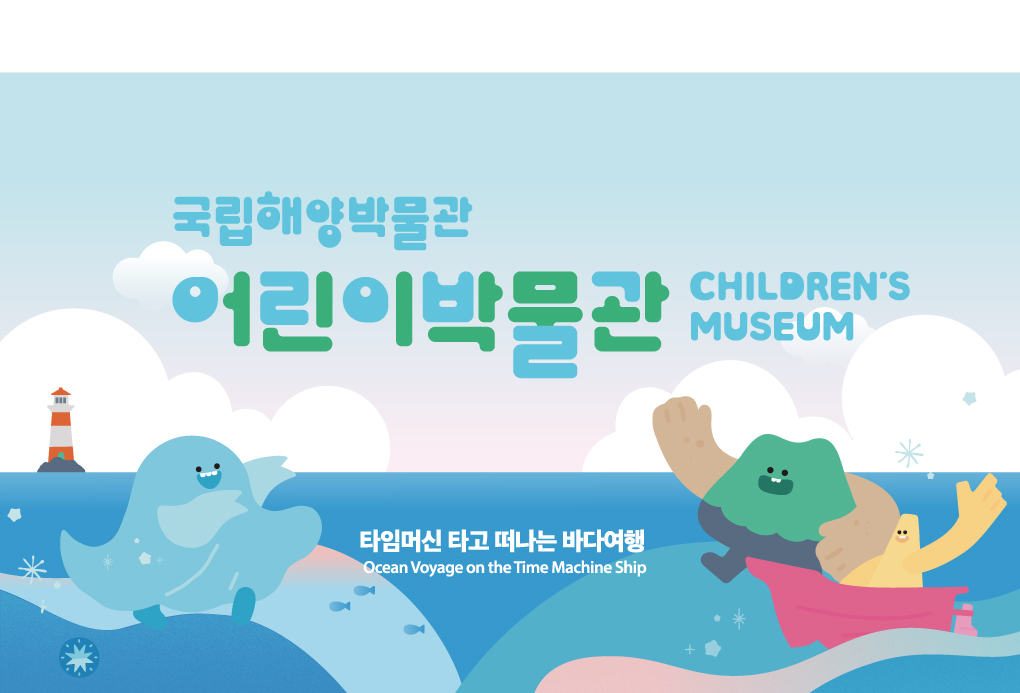 국립해양박물관 어린이박물관
타임머신 타고 떠나는 바다여행
Ocean Voyage on the Time Machine Ship
