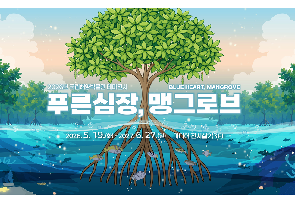 2026년 국립해양박물관 테마전시
푸른 심장, 맹그로브
전시기간: 2026.05.19 ~ 2027.06.27
전시장소: 미디어전시실2(3F)
관람료: 무료
