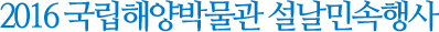 2016 국립해양박물관 설날민속행사