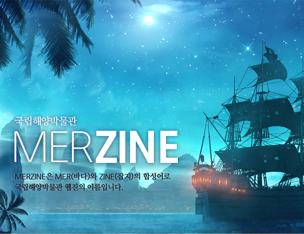 국립해양박물관 MERZINE MERZINE은 MER(바다)와 ZINE(잡지)의 합성어로 국립해양박물관 웹진의 이름입니다.
