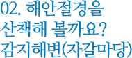 02. 해안절경을 산책해 볼까요? 감지해변(자갈마당)