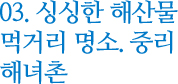 03. 싱싱한 해산물 먹거리 명소. 중리 해녀촌
