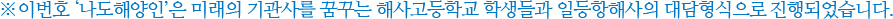 ※ 이번 호 나도해양인은 미래의 기관사를 꿈꾸는 해양고등학교 학생들과 일등항해사의 대담형식으로 진행되었습니다.