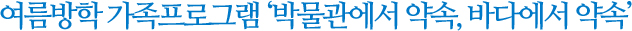여름방학 가족프로그램 박물관에서 약속, 바다에서 약속