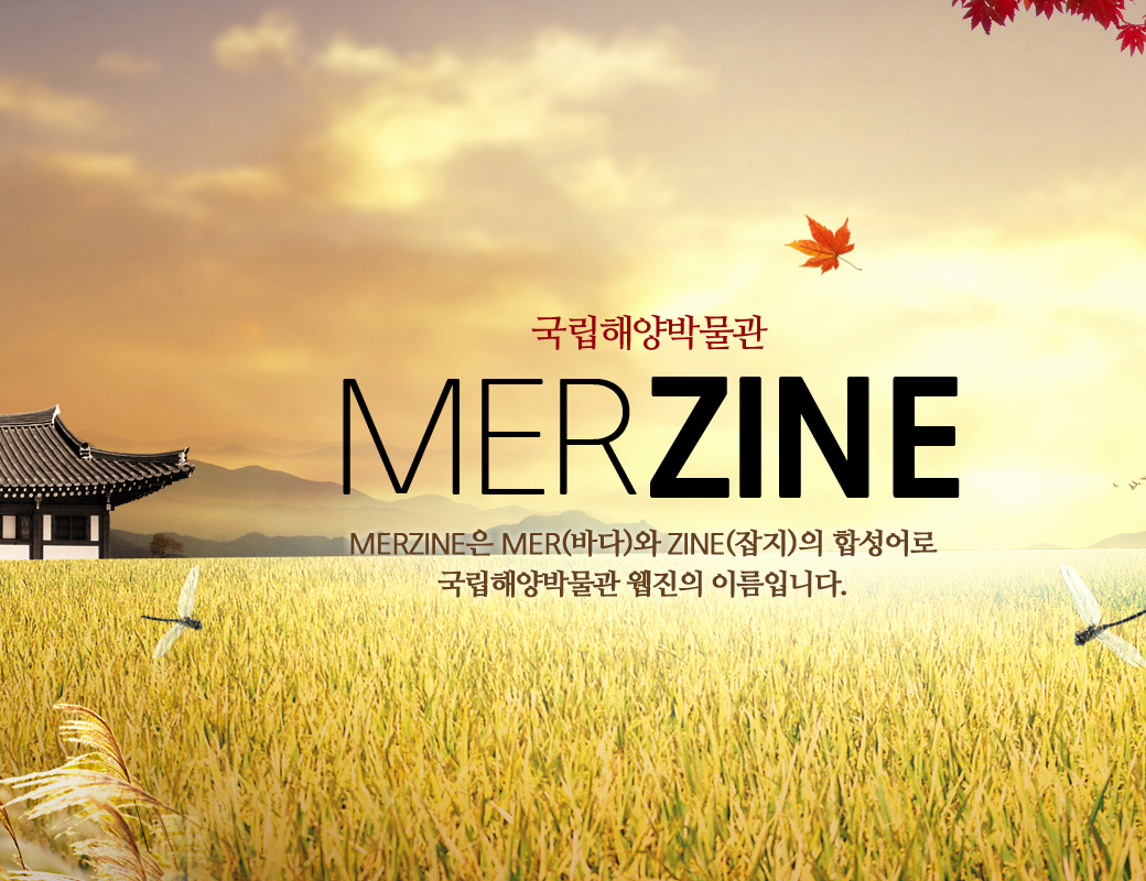국립해양박물관 MERZINE MERZINE은 MER(바다)와 ZINE(잡지)의 합성어로 국립해양박물관 웹진의 이름입니다.