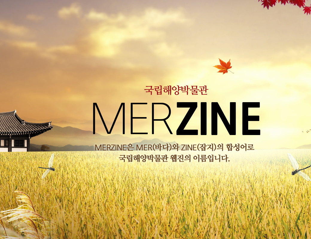 국립해양박물관 MERZINE MERZINE은 MER(바다)와 ZINE(잡지)의 합성어로 국립해양박물관 웹진의 이름입니다.