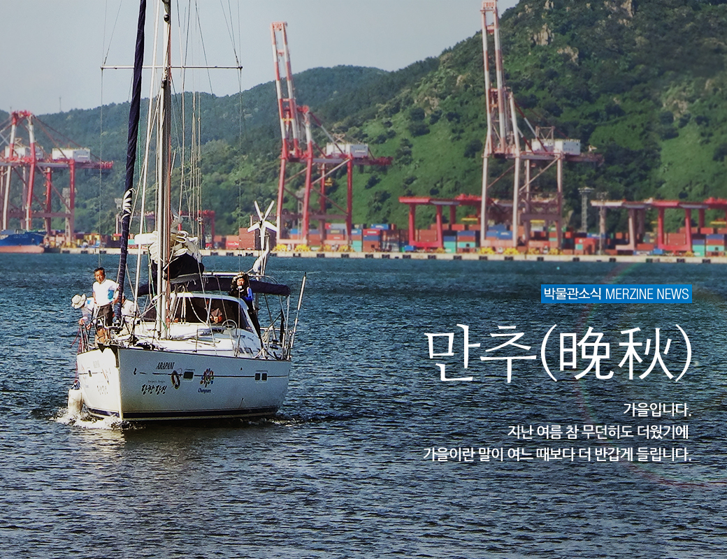 박물관소식 MERZINE ENWS 만추(晩秋) 가을입니다. 지난 여름 참 무던히도 더웠기에 가을이란 말이여느 때보다 더 반갑게 들립니다.