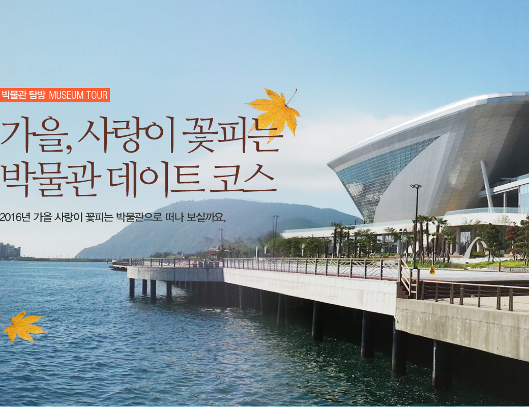 박물관 탐방 MUSEUM TOUR 가을, 사랑이 꽃피는 박물관 데이트 코스. 2016년 가을 사랑이 꽃피는 박물관으로 떠나 보실까요.
