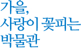 가을, 사랑이 꽃피는 박물관