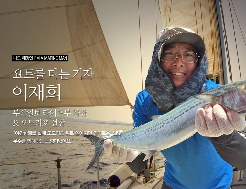 나도 해양인 I'M MAINE MAN 요트를 타는 기자 이재희. 부산일보 라이프부 차장 & 오드리호 선장 '야간항해를 할 때 오드리호 위로 쏟아지던 경이로운 별빛, 우주를 항해하는 느낌이었어요.'