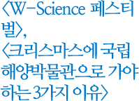 W-science 페스티벌, 크리스마스에 국립해양박물관으로 가야하는 3가지 이유