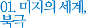 01. 미지의 세계, 북극