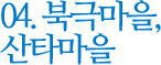 04. 북극마을, 산타마을