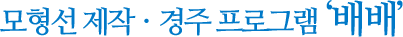 한국해양대학교 보트제작교육연구센터 연계모형선 제작ㆍ경주 프로그램 ‘배배’