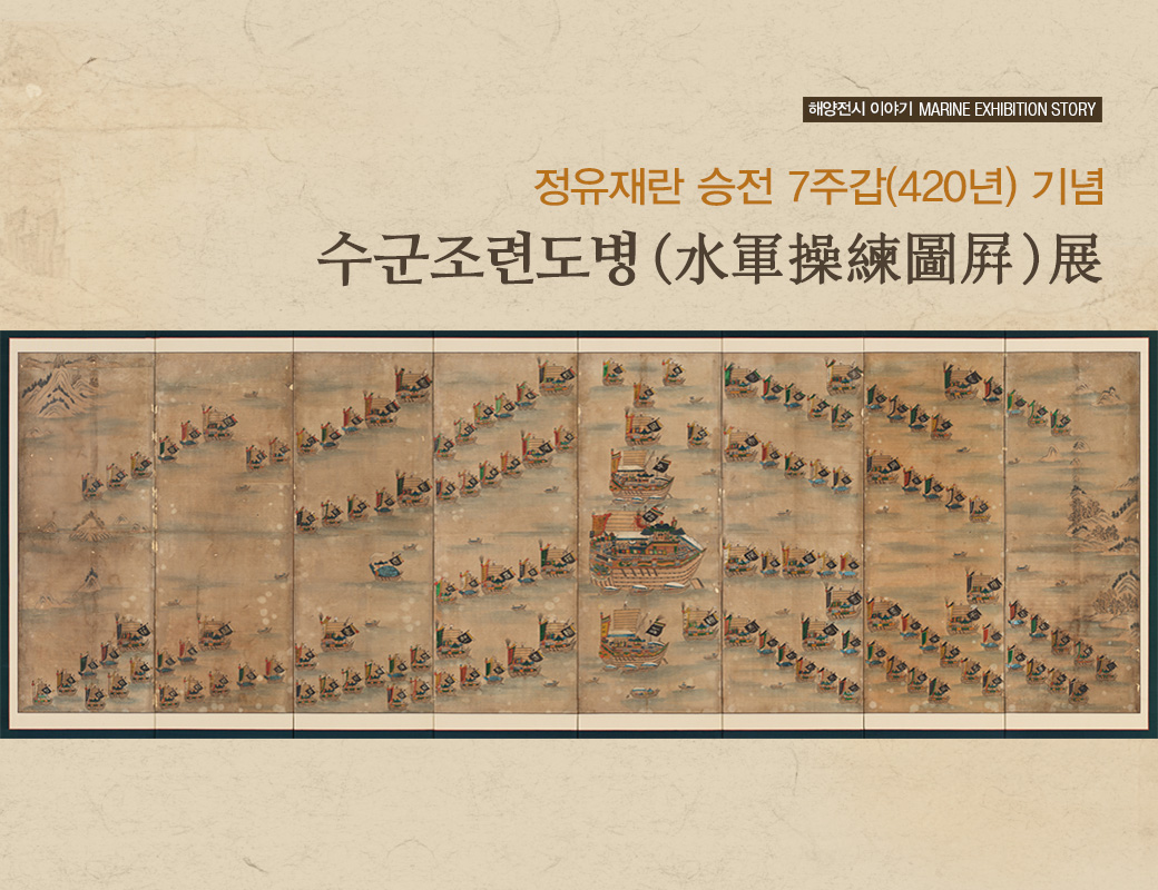 해양전시 이야기 MARINE EXHIBITION STORY 정유재란 승전 7주갑 (420년) 기념 수군조련도병 (水軍操練圖屛)