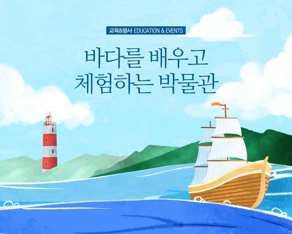 교육행사 EDUCATION & EVENTS 바다를 배우고 체험하는 박물관 
