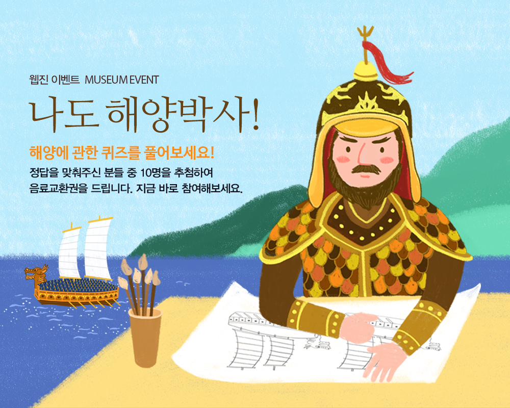 웹진 이벤트 MUSEUM EVENT MUSEUM EVENT 나도 해양박사! 해양에 관한 퀴즈를 풀어보세요! 정답을 맞춰주신 분들 중 10명을 추첨하여 음료교환권을 드립니다. 지금 바로 참여해보세요.