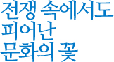 전쟁 속에서도 피어난 문화의 꽃