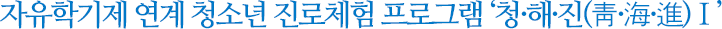 자유학기제 연계 청소년 진로체험 프로그램 '청·해·진(靑·海·進)Ⅰ'