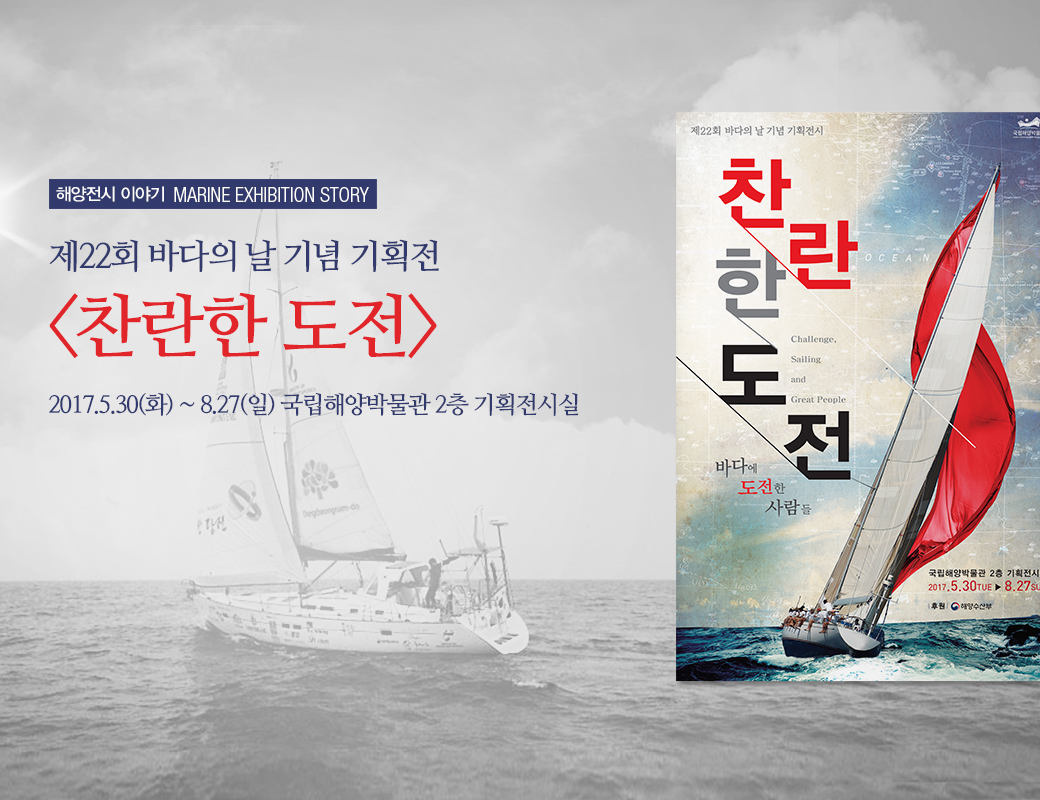 해양전시이야기 MARINE EXHIBITION STORY 제22회 바다의 날 기념 기획전 '찬란한 도전' 2017.5.30(화) ~ 8.27(일) 국립해양박물관 2층 기획전시실