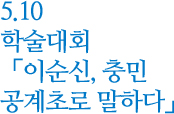 5.10 학술대회 '이순신, 충민 공계초로 말하다'