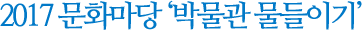 2017 문화마당 박물관 문들이기