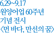 6.29~9.17 원양어업 60주년 기념 전시 '먼 바다, 만선의 꿈'