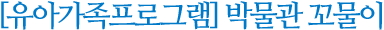 유아가족프로그램 박물관 꼬물이