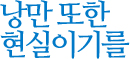 낭만 또한 현실이기를