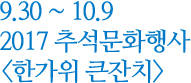 9.30 ~ 10.9 2017 추석문화행사 한가위 큰잔치