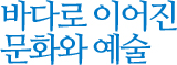 바다로 이어진 문화와 예술