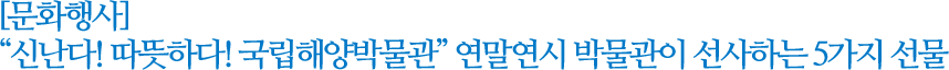 [문화행사]  신난다! 따뜻하다! 국립해양박물관 연말연시 박물관이 선사하는 5가지 선물
