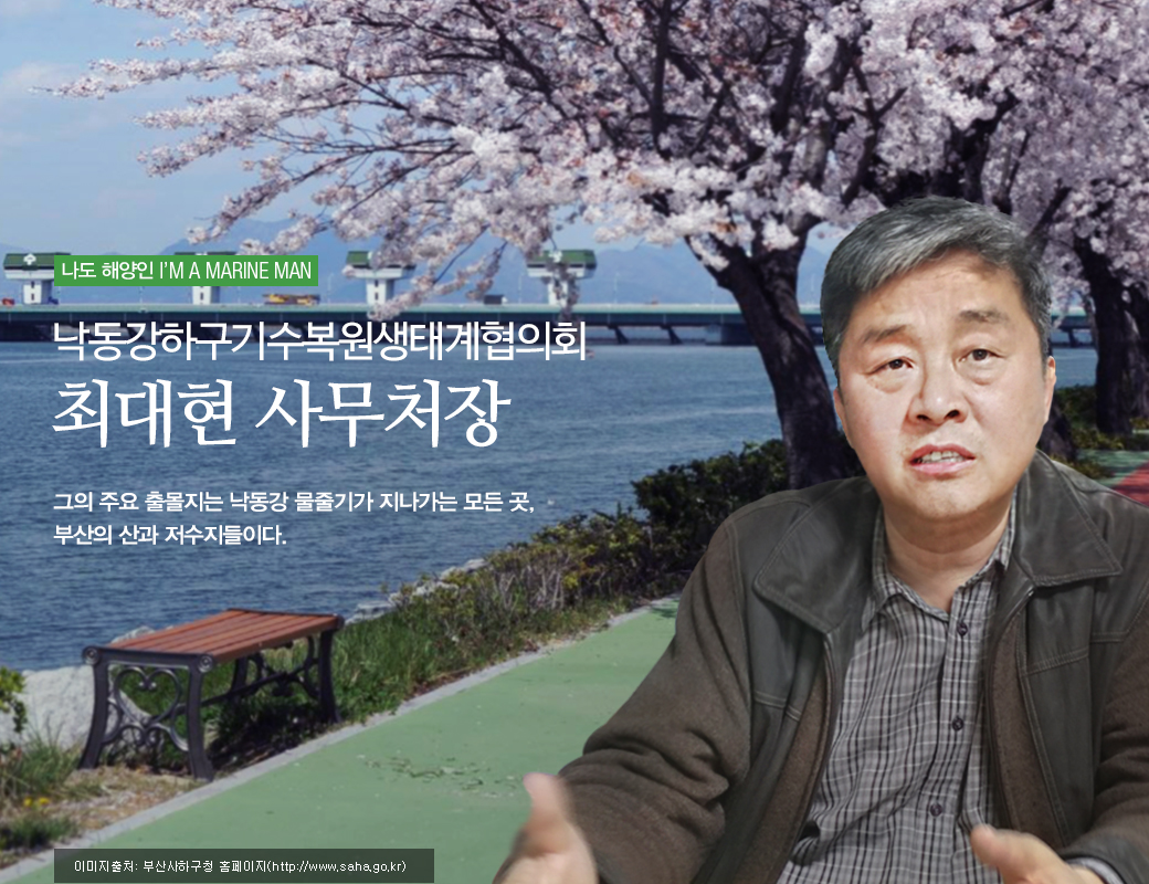 나도 해양인 I'M A MARINE MAN 낙동강하구기수복원생태계협의회 최대현 사무처장 그의 주요 출몰지는 낙동강 물줄기가 지나가는 모든 곳, 부산의 산과 저수지들이다. 이미지 출처 : 부산사하구청 홈페이지(http://www.saha.go.kr)