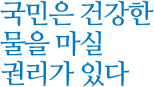 국민은 건강한 물을 마실 권리가 있다