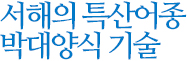 서해의특산어종 박대양식 기술