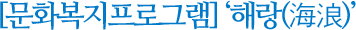 문화복지프로그램 해랑(海浪)